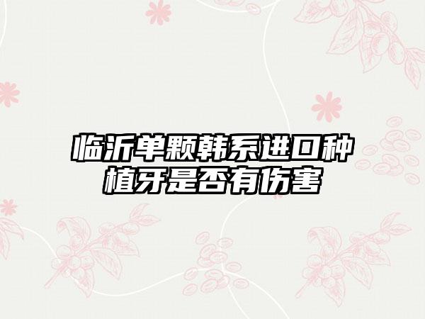 临沂单颗韩系进口种植牙是否有伤害