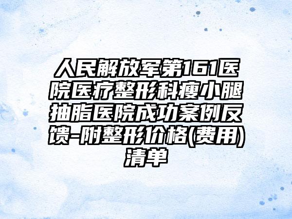 人民解放军第161医院医疗整形科瘦小腿抽脂医院成功案例反馈-附整形价格(费用)清单