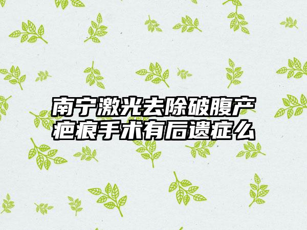 南宁激光去除破腹产疤痕手术有后遗症么