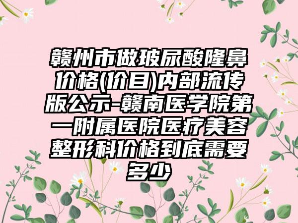 赣州市做玻尿酸隆鼻价格(价目)内部流传版公示-赣南医学院第一附属医院医疗美容整形科价格到底需要多少