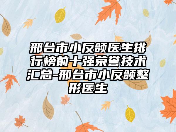 邢台市小反颌医生排行榜前十强荣誉技术汇总-邢台市小反颌整形医生