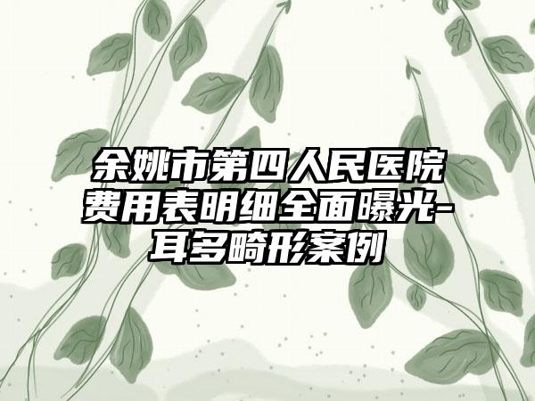 余姚市第四人民医院费用表明细全面曝光-耳多畸形案例