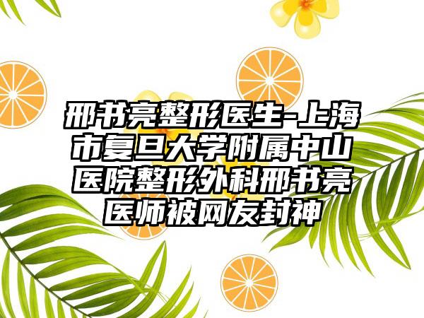 邢书亮整形医生-上海市复旦大学附属中山医院整形外科邢书亮医师被网友封神