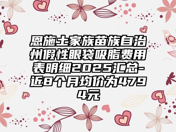 恩施土家族苗族自治州假性眼袋吸脂费用表明细2025汇总-近8个月均价为4794元