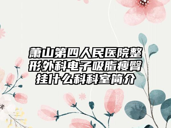 萧山第四人民医院整形外科电子吸脂瘦臀挂什么科科室简介
