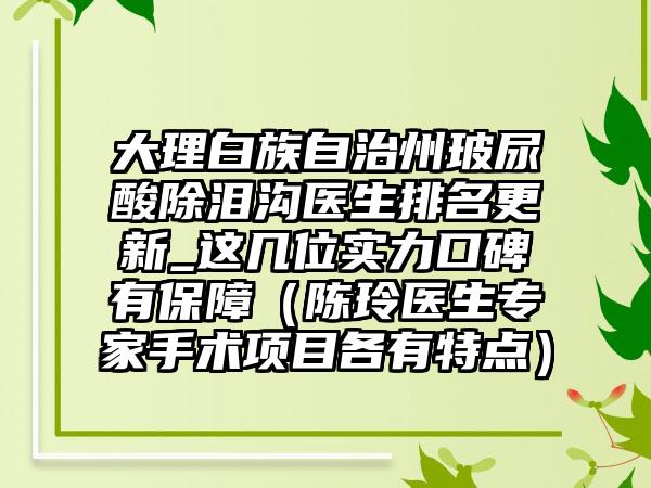 大理白族自治州玻尿酸除泪沟医生排名更新_这几位实力口碑有保障（陈玲医生专家手术项目各有特点）