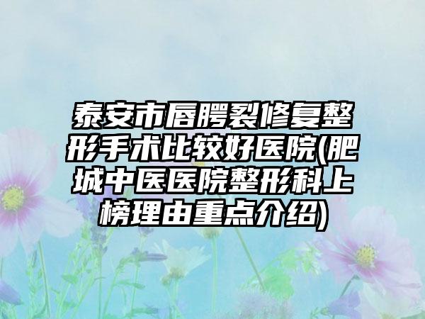 泰安市唇腭裂修复整形手术比较好医院(肥城中医医院整形科上榜理由重点介绍)