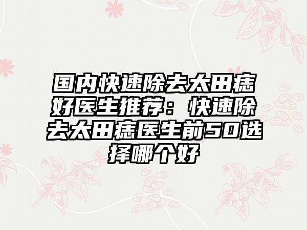 国内快速除去太田痣好医生推荐：快速除去太田痣医生前50选择哪个好