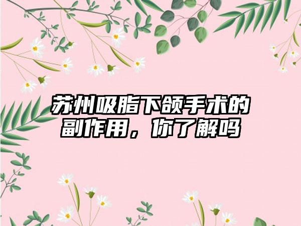 苏州吸脂下颌手术的副作用，你了解吗