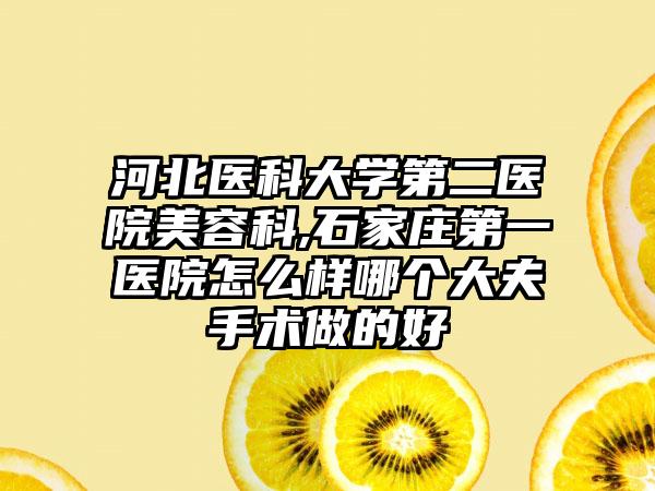河北医科大学第二医院美容科,石家庄第一医院怎么样哪个大夫手术做的好