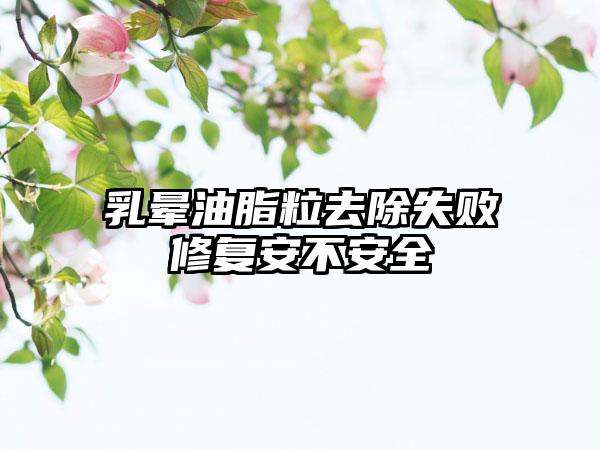 乳晕油脂粒去除失败修复安不安全