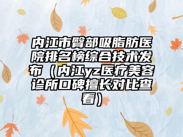 内江市臀部吸脂肪医院排名榜综合技术发布（内江yz医疗美容诊所口碑擅长对比查看）