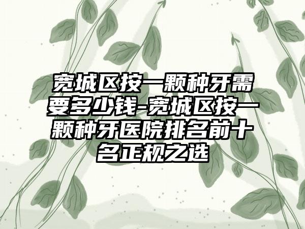 宽城区按一颗种牙需要多少钱-宽城区按一颗种牙医院排名前十名正规之选