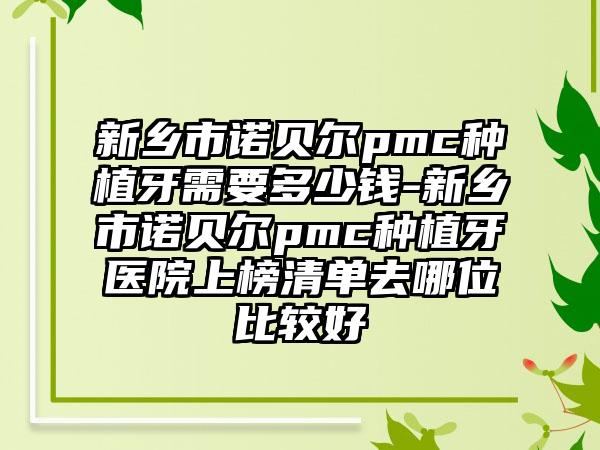 新乡市诺贝尔pmc种植牙需要多少钱-新乡市诺贝尔pmc种植牙医院上榜清单去哪位比较好