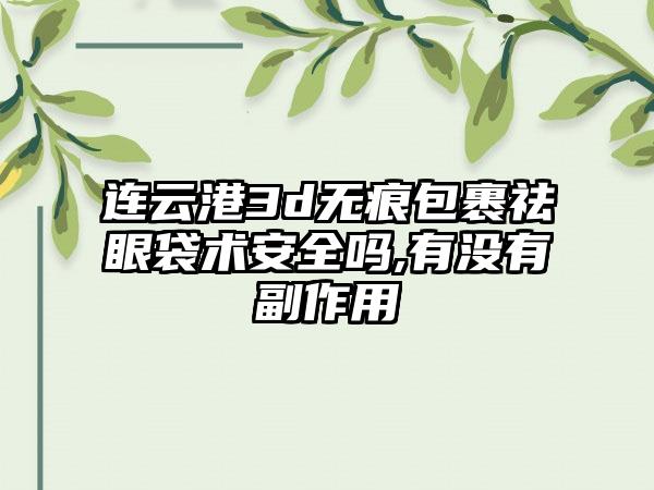 连云港3d无痕包裹祛眼袋术安全吗,有没有副作用