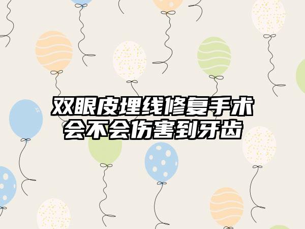 双眼皮埋线修复手术会不会伤害到牙齿