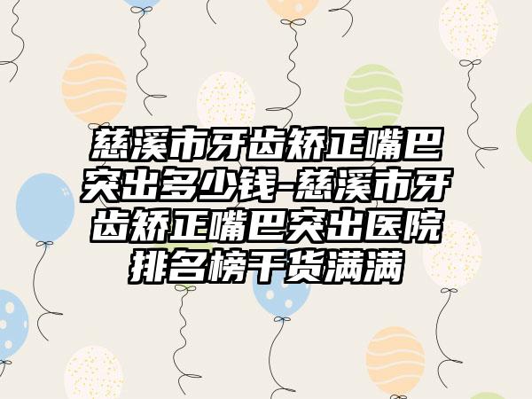慈溪市牙齿矫正嘴巴突出多少钱-慈溪市牙齿矫正嘴巴突出医院排名榜干货满满