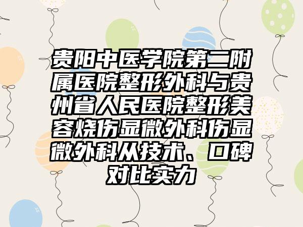 贵阳中医学院第二附属医院整形外科与贵州省人民医院整形美容烧伤显微外科伤显微外科从技术、口碑对比实力