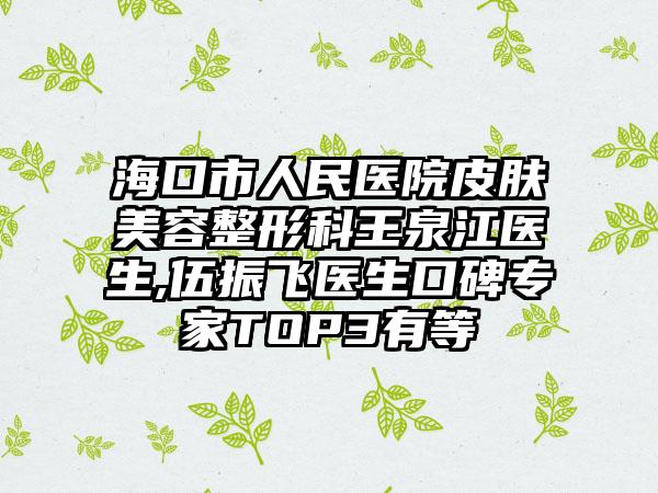 海口市人民医院皮肤美容整形科王泉江医生,伍振飞医生口碑专家TOP3有等