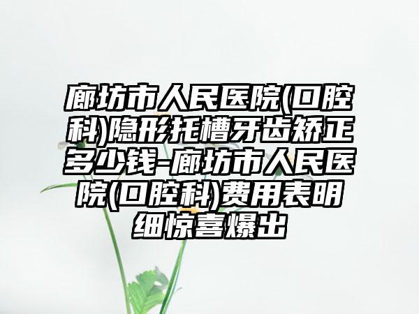 廊坊市人民医院(口腔科)隐形托槽牙齿矫正多少钱-廊坊市人民医院(口腔科)费用表明细惊喜爆出