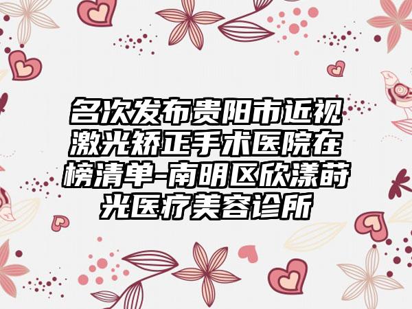 名次发布贵阳市近视激光矫正手术医院在榜清单-南明区欣漾莳光医疗美容诊所