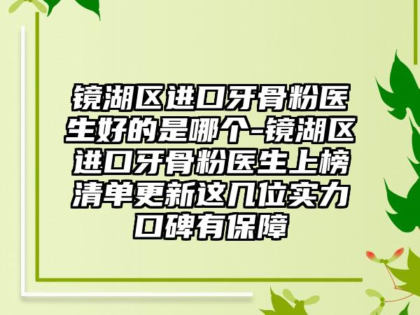 镜湖区进口牙骨粉医生好的是哪个-镜湖区进口牙骨粉医生上榜清单更新这几位实力口碑有保障