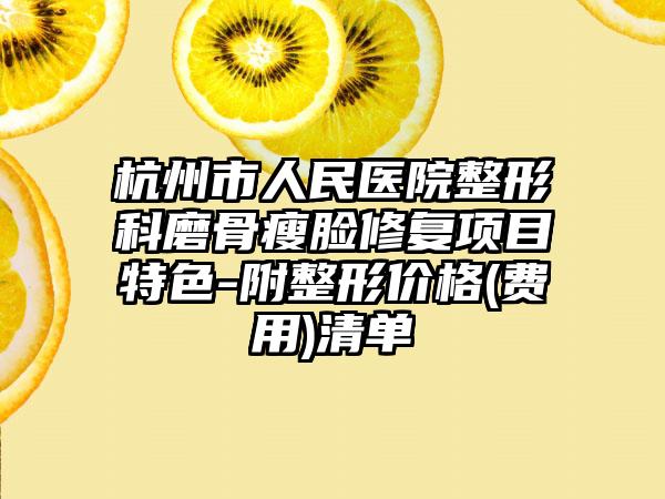 杭州市人民医院整形科磨骨瘦脸修复项目特色-附整形价格(费用)清单