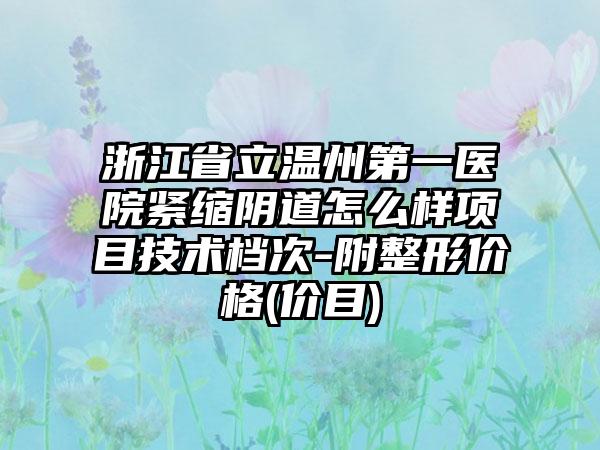 浙江省立温州第一医院紧缩阴道怎么样项目技术档次-附整形价格(价目)