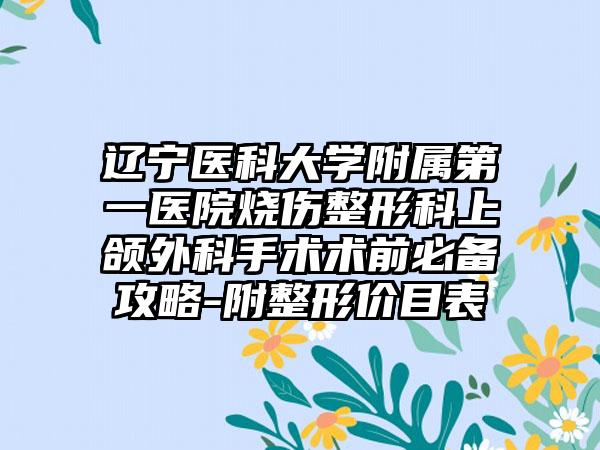 辽宁医科大学附属第一医院烧伤整形科上颌外科手术术前必备攻略-附整形价目表