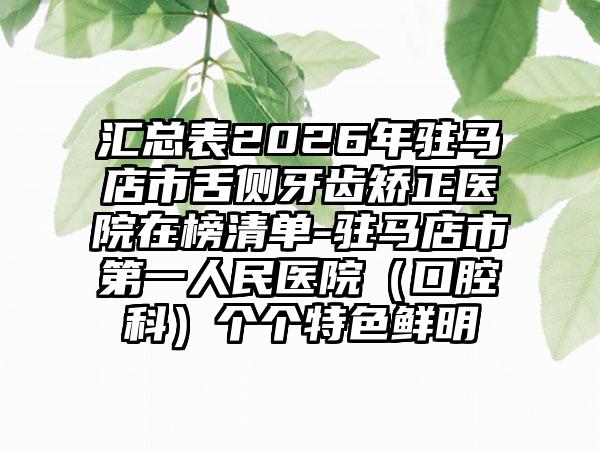 汇总表2026年驻马店市舌侧牙齿矫正医院在榜清单-驻马店市第一人民医院（口腔科）个个特色鲜明
