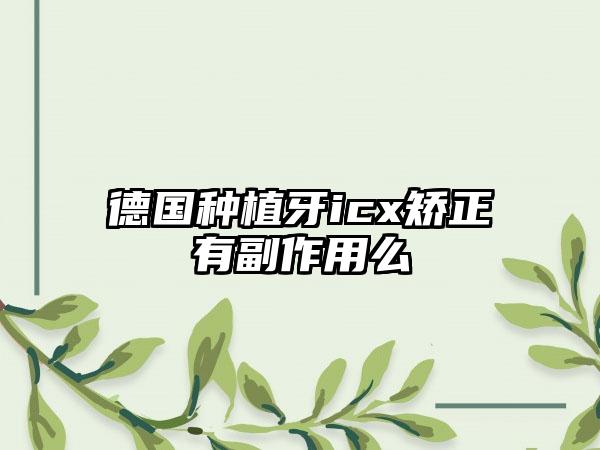 德国种植牙icx矫正有副作用么