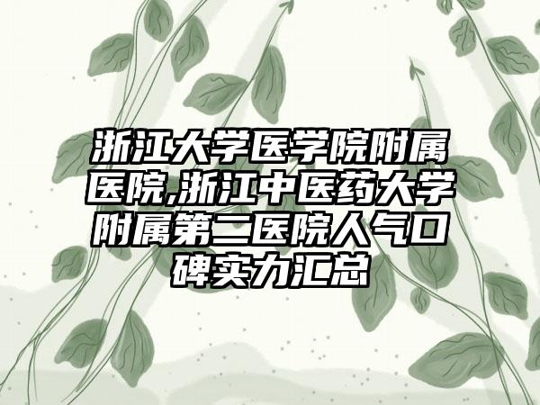 浙江大学医学院附属医院,浙江中医药大学附属第二医院人气口碑实力汇总
