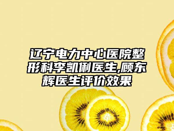 辽宁电力中心医院整形科李凯俐医生,顾东辉医生评价效果