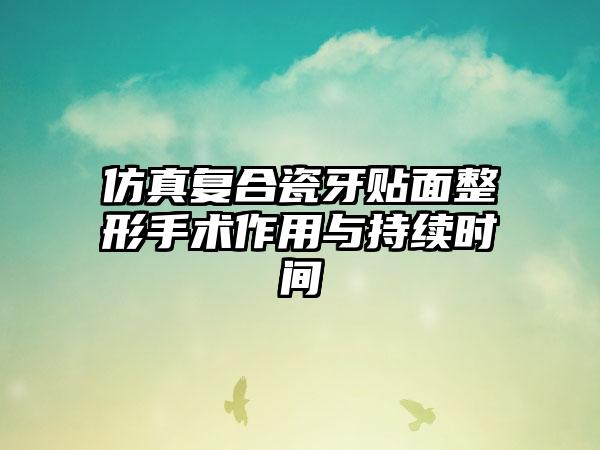 仿真复合瓷牙贴面整形手术作用与持续时间