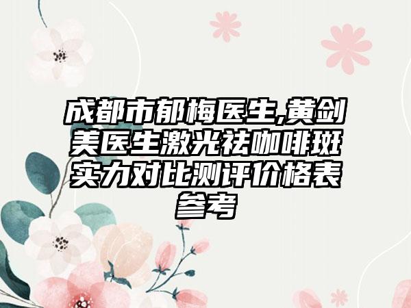 成都市郁梅医生,黄剑美医生激光祛咖啡斑实力对比测评价格表参考
