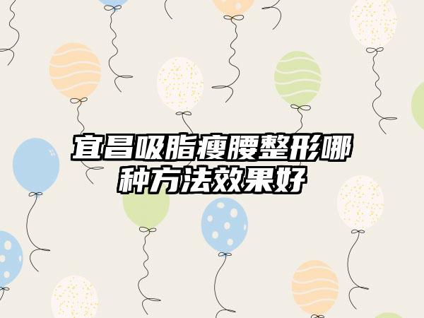 宜昌吸脂瘦腰整形哪种方法效果好