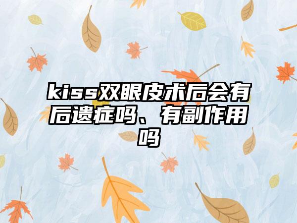 kiss双眼皮术后会有后遗症吗、有副作用吗