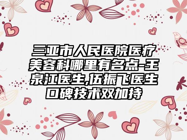 三亚市人民医院医疗美容科哪里有名点-王泉江医生,伍振飞医生口碑技术双加持