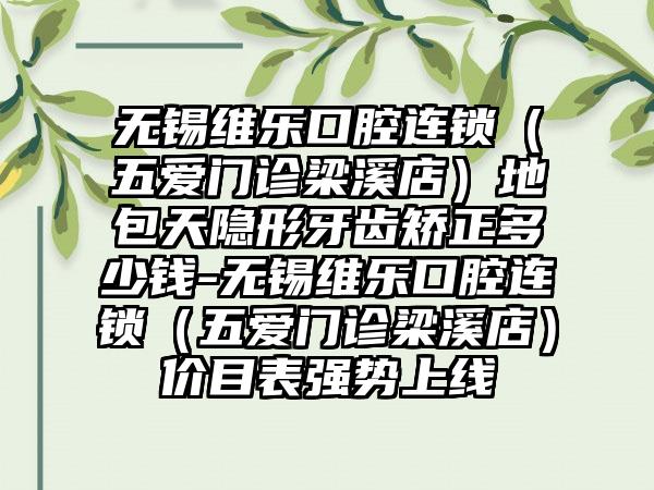无锡维乐口腔连锁（五爱门诊梁溪店）地包天隐形牙齿矫正多少钱-无锡维乐口腔连锁（五爱门诊梁溪店）价目表强势上线