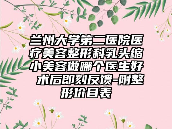 兰州大学第二医院医疗美容整形科乳头缩小美容做哪个医生好 术后即刻反馈-附整形价目表
