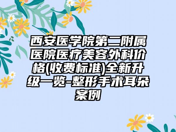 西安医学院第二附属医院医疗美容外科价格(收费标准)全新升级一览-整形手术耳朵案例