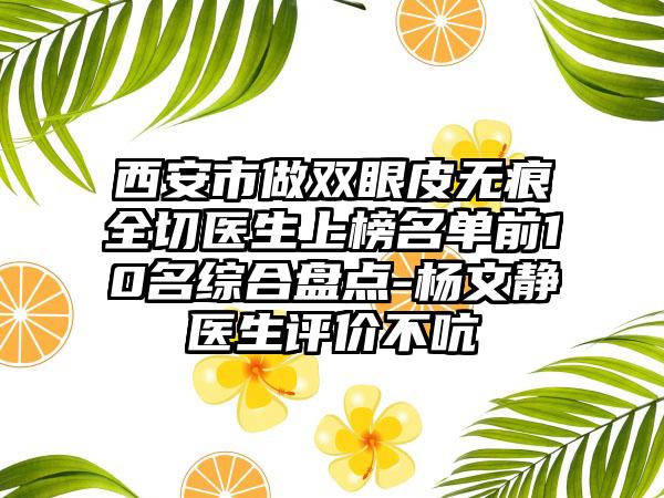 西安市做双眼皮无痕全切医生上榜名单前10名综合盘点-杨文静医生评价不吭