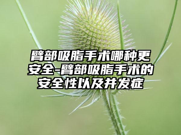 臂部吸脂手术哪种更安全-臂部吸脂手术的安全性以及并发症