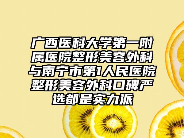 广西医科大学第一附属医院整形美容外科与南宁市第1人民医院整形美容外科口碑严选都是实力派
