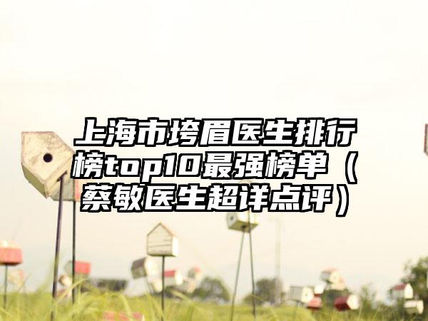 上海市垮眉医生排行榜top10最强榜单（蔡敏医生超详点评）