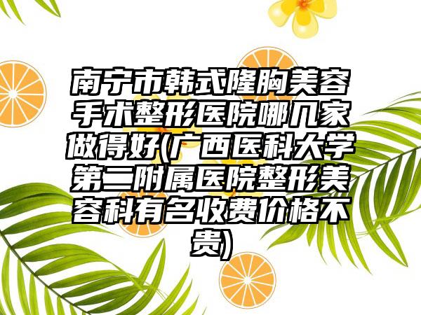 南宁市韩式隆胸美容手术整形医院哪几家做得好(广西医科大学第二附属医院整形美容科有名收费价格不贵)