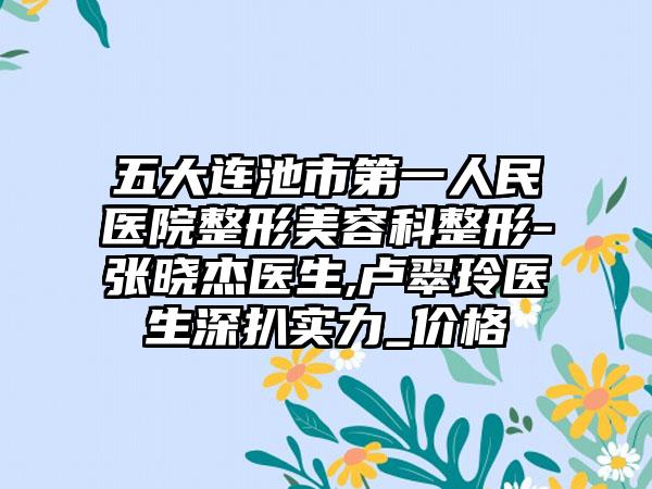 五大连池市第一人民医院整形美容科整形-张晓杰医生,卢翠玲医生深扒实力_价格