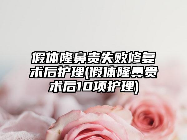 假体隆鼻贵失败修复术后护理(假体隆鼻贵术后10项护理)