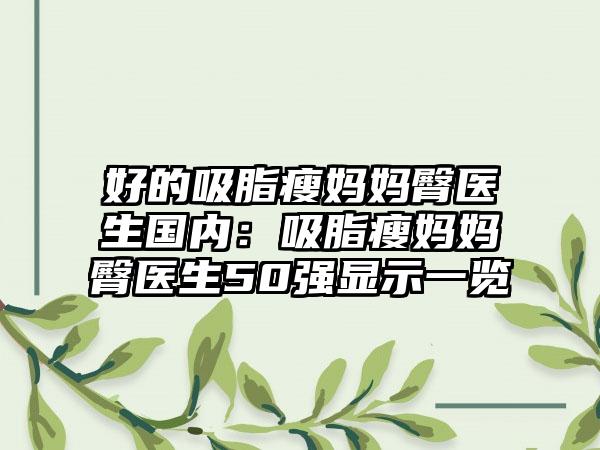 好的吸脂瘦妈妈臀医生国内：吸脂瘦妈妈臀医生50强显示一览