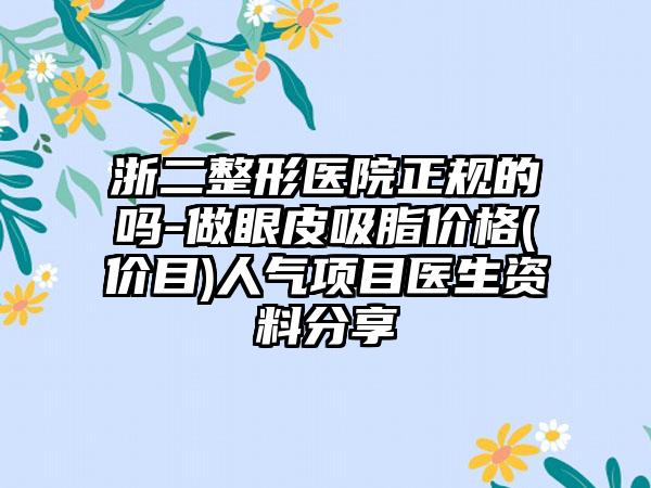浙二整形医院正规的吗-做眼皮吸脂价格(价目)人气项目医生资料分享